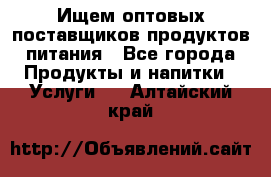 Ищем оптовых поставщиков продуктов питания - Все города Продукты и напитки » Услуги   . Алтайский край